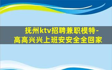 抚州ktv招聘兼职模特-高高兴兴上班安安全全回家
